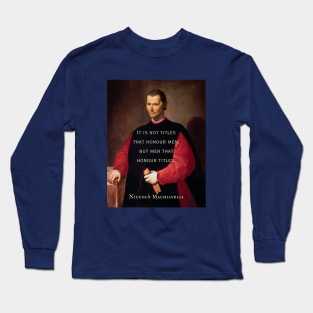 Niccolò Machiavelli portrait and quote: It is not titles that honour men, but men that honour titles. Long Sleeve T-Shirt